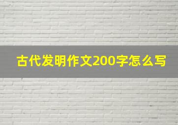 古代发明作文200字怎么写