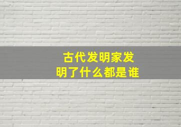 古代发明家发明了什么都是谁