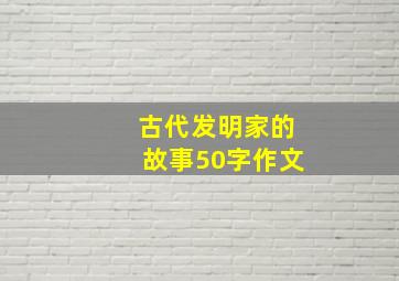 古代发明家的故事50字作文