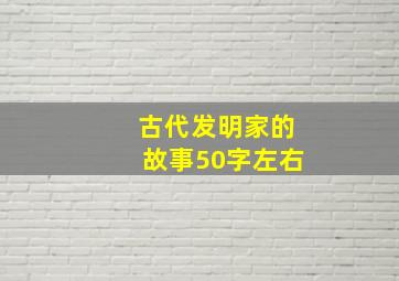 古代发明家的故事50字左右