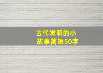 古代发明的小故事简短50字