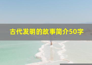 古代发明的故事简介50字