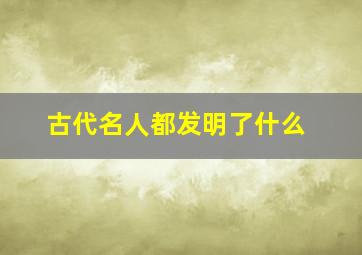 古代名人都发明了什么