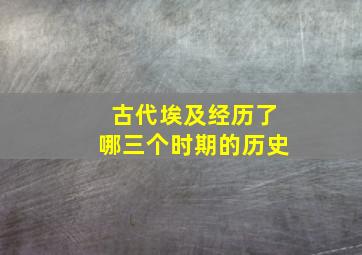 古代埃及经历了哪三个时期的历史