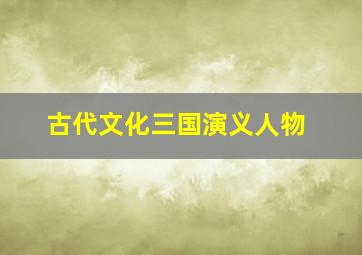 古代文化三国演义人物