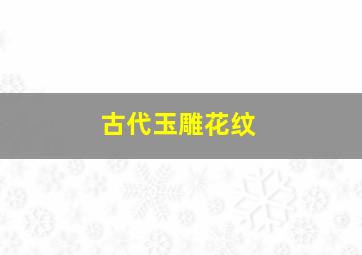 古代玉雕花纹