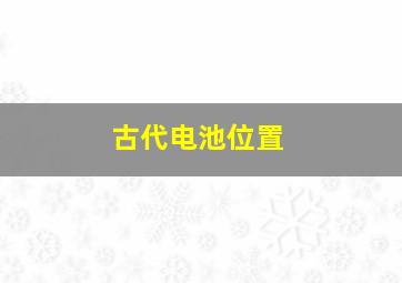 古代电池位置