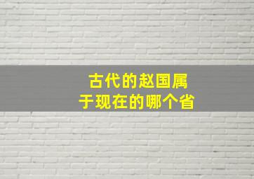 古代的赵国属于现在的哪个省