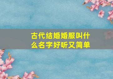 古代结婚婚服叫什么名字好听又简单