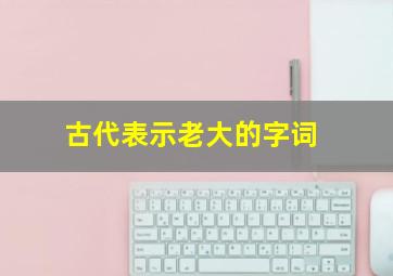 古代表示老大的字词