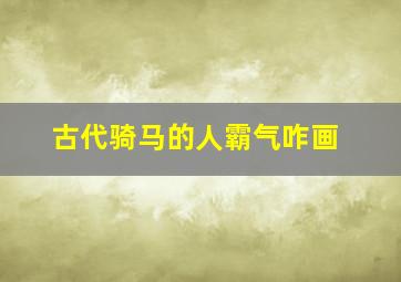 古代骑马的人霸气咋画