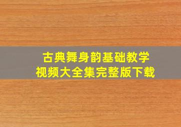 古典舞身韵基础教学视频大全集完整版下载