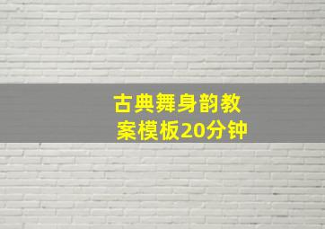 古典舞身韵教案模板20分钟