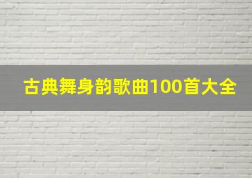 古典舞身韵歌曲100首大全