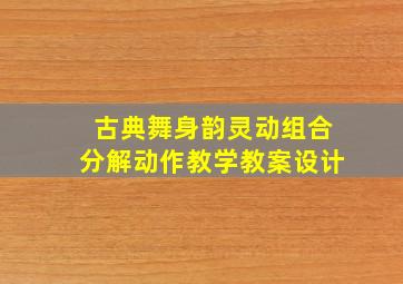 古典舞身韵灵动组合分解动作教学教案设计