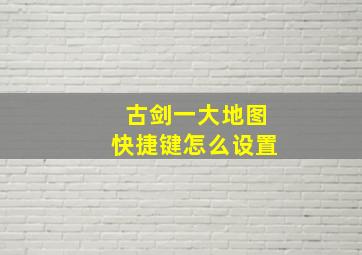 古剑一大地图快捷键怎么设置