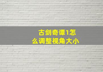 古剑奇谭1怎么调整视角大小