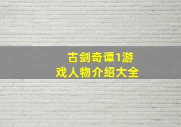 古剑奇谭1游戏人物介绍大全