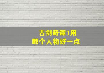 古剑奇谭1用哪个人物好一点