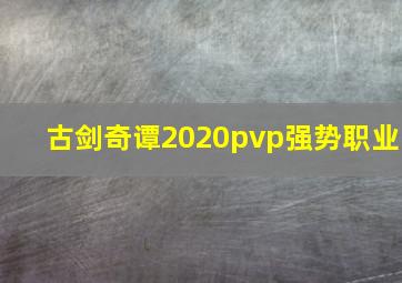 古剑奇谭2020pvp强势职业