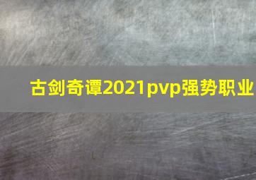 古剑奇谭2021pvp强势职业