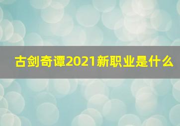 古剑奇谭2021新职业是什么