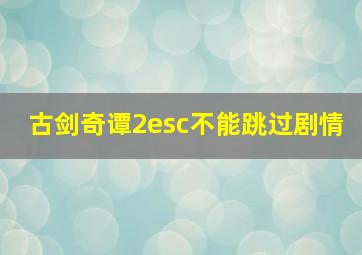 古剑奇谭2esc不能跳过剧情