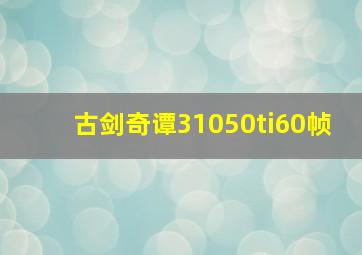 古剑奇谭31050ti60帧