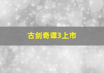 古剑奇谭3上市