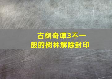 古剑奇谭3不一般的树林解除封印