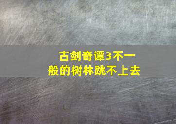 古剑奇谭3不一般的树林跳不上去