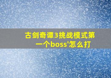 古剑奇谭3挑战模式第一个boss'怎么打