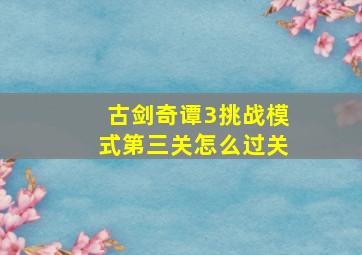 古剑奇谭3挑战模式第三关怎么过关