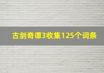 古剑奇谭3收集125个词条