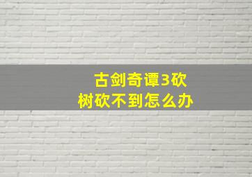 古剑奇谭3砍树砍不到怎么办