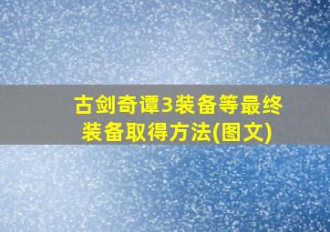 古剑奇谭3装备等最终装备取得方法(图文)