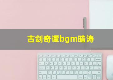 古剑奇谭bgm暗涛