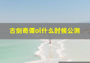 古剑奇谭ol什么时候公测