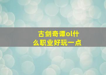 古剑奇谭ol什么职业好玩一点