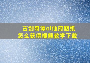 古剑奇谭ol仙府图纸怎么获得视频教学下载