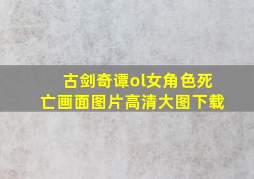 古剑奇谭ol女角色死亡画面图片高清大图下载