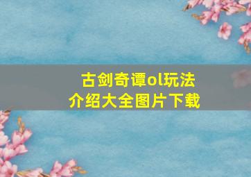 古剑奇谭ol玩法介绍大全图片下载