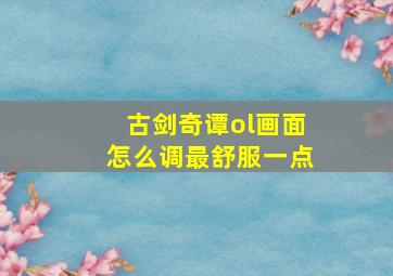 古剑奇谭ol画面怎么调最舒服一点