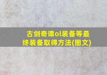 古剑奇谭ol装备等最终装备取得方法(图文)