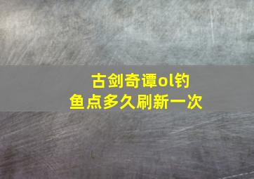 古剑奇谭ol钓鱼点多久刷新一次