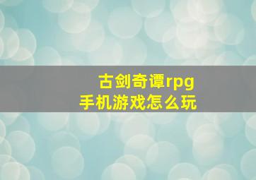 古剑奇谭rpg手机游戏怎么玩