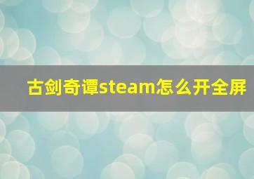 古剑奇谭steam怎么开全屏