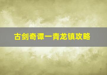 古剑奇谭一青龙镇攻略