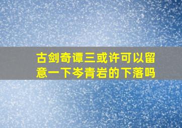 古剑奇谭三或许可以留意一下岑青岩的下落吗