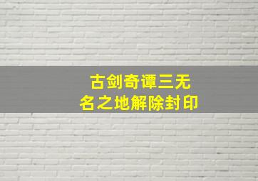 古剑奇谭三无名之地解除封印